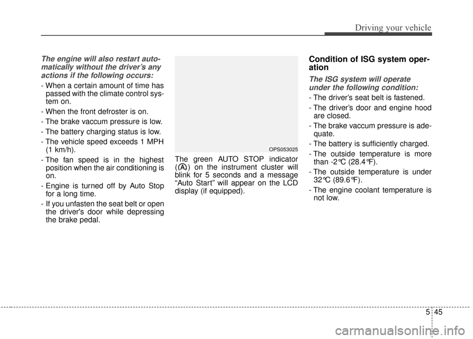 KIA Soul 2015 2.G Owners Manual 545
Driving your vehicle
The engine will also restart auto-matically without the driver’s anyactions if the following occurs:
- When a certain amount of time has passed with the climate control sys-