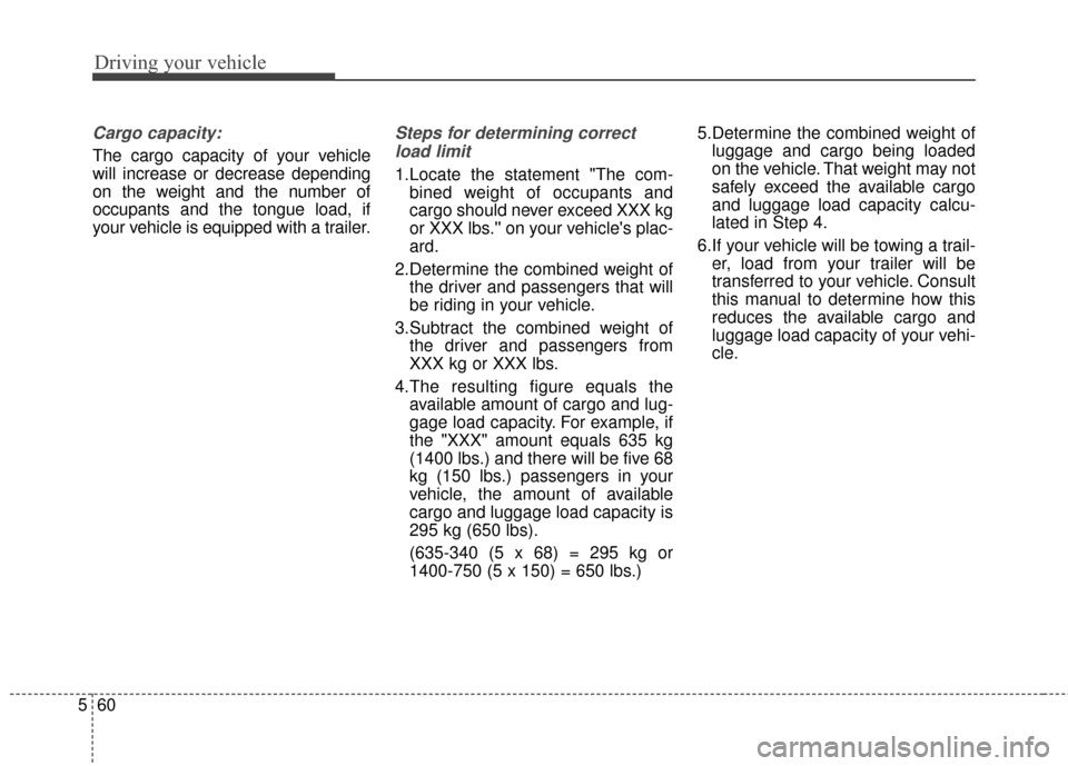 KIA Soul 2015 2.G Owners Manual Driving your vehicle
60
5
Cargo capacity:
The cargo capacity of your vehicle
will increase or decrease depending
on the weight and the number of
occupants and the tongue load, if
your vehicle is equip