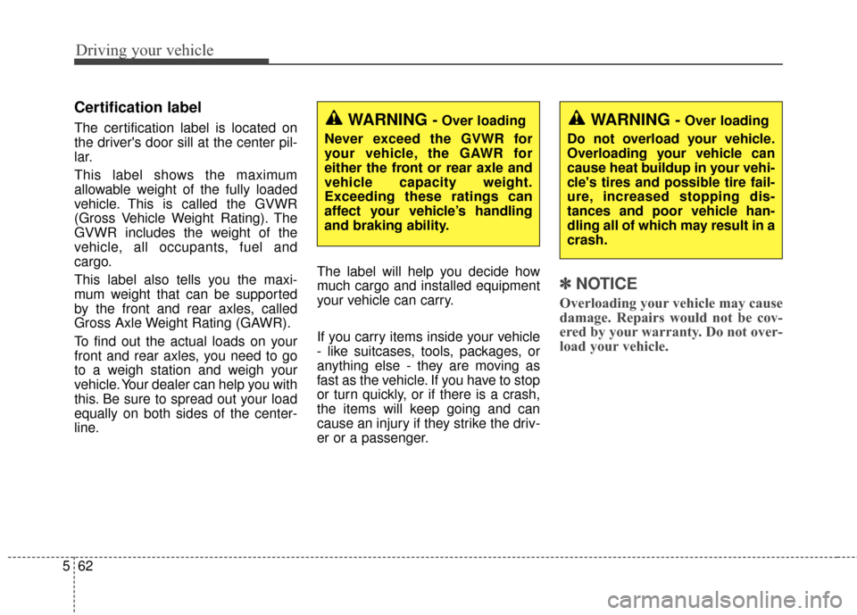KIA Soul 2015 2.G Owners Manual Driving your vehicle
62
5
Certification label
The certification label is located on
the drivers door sill at the center pil-
lar.
This label shows the maximum
allowable weight of the fully loaded
veh KIA Soul 2015 2.G Owners Manual Driving your vehicle
62
5
Certification label
The certification label is located on
the drivers door sill at the center pil-
lar.
This label shows the maximum
allowable weight of the fully loaded
veh