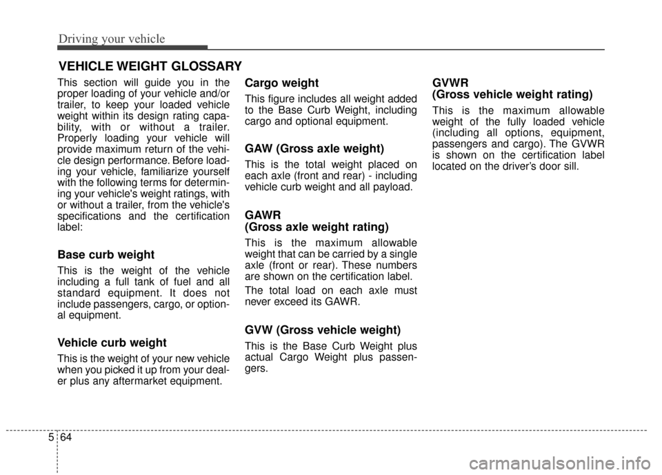 KIA Soul 2015 2.G Owners Manual Driving your vehicle
64
5
This section will guide you in the
proper loading of your vehicle and/or
trailer, to keep your loaded vehicle
weight within its design rating capa-
bility, with or without a KIA Soul 2015 2.G Owners Manual Driving your vehicle
64
5
This section will guide you in the
proper loading of your vehicle and/or
trailer, to keep your loaded vehicle
weight within its design rating capa-
bility, with or without a