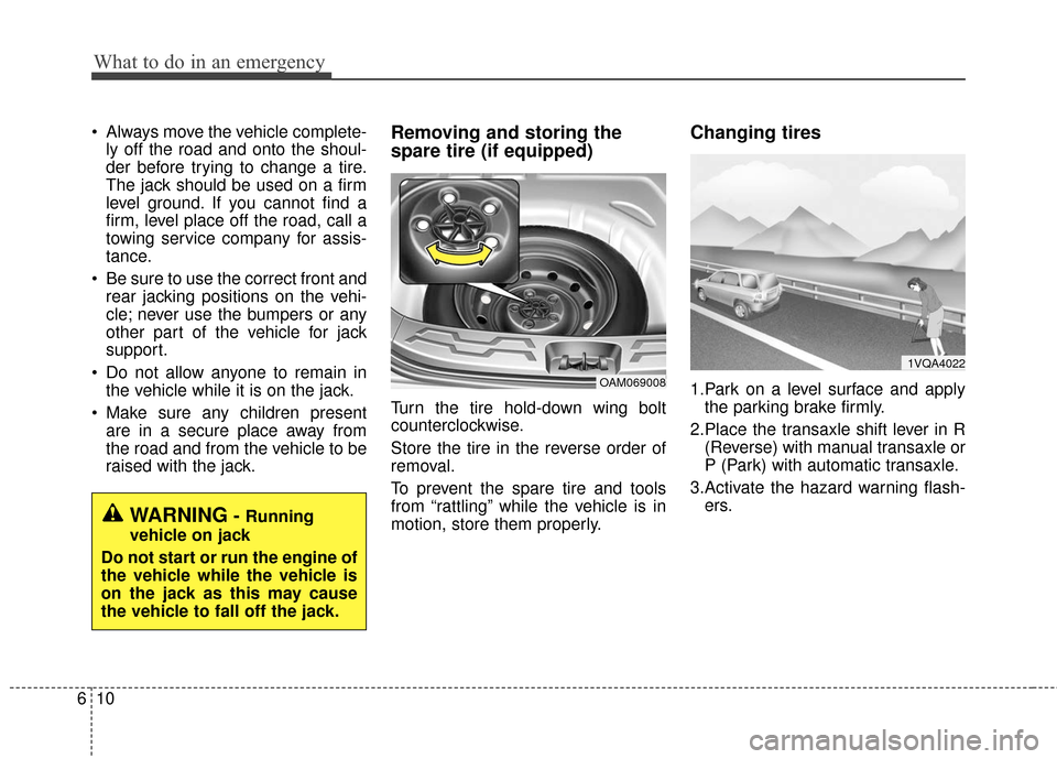 KIA Soul 2015 2.G Owners Manual What to do in an emergency
10
6
 Always move the vehicle complete-
ly off the road and onto the shoul-
der before trying to change a tire.
The jack should be used on a firm
level ground. If you cannot