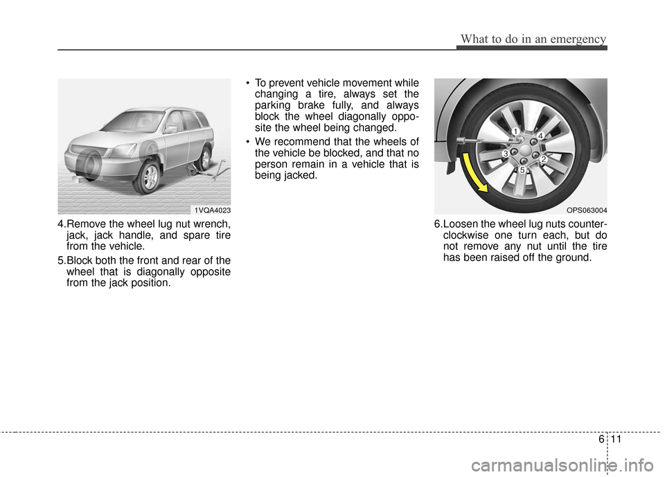 KIA Soul 2015 2.G Owners Manual 611
What to do in an emergency
4.Remove the wheel lug nut wrench,jack, jack handle, and spare tire
from the vehicle.
5.Block both the front and rear of the wheel that is diagonally opposite
from the j