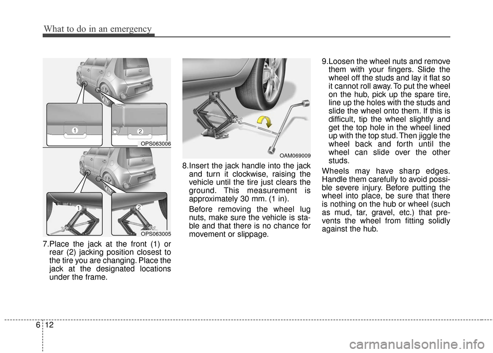 KIA Soul 2015 2.G Owners Manual What to do in an emergency
12
6
7.Place the jack at the front (1) or
rear (2) jacking position closest to
the tire you are changing. Place the
jack at the designated locations
under the frame. 8.Inser