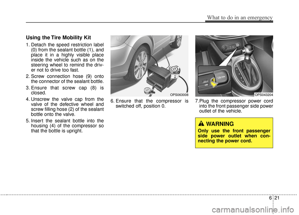 KIA Soul 2015 2.G Owners Manual 621
What to do in an emergency
Using the Tire Mobility Kit
1. Detach the speed restriction label(0) from the sealant bottle (1), and
place it in a highly visible place
inside the vehicle such as on th KIA Soul 2015 2.G Owners Manual 621
What to do in an emergency
Using the Tire Mobility Kit
1. Detach the speed restriction label(0) from the sealant bottle (1), and
place it in a highly visible place
inside the vehicle such as on th