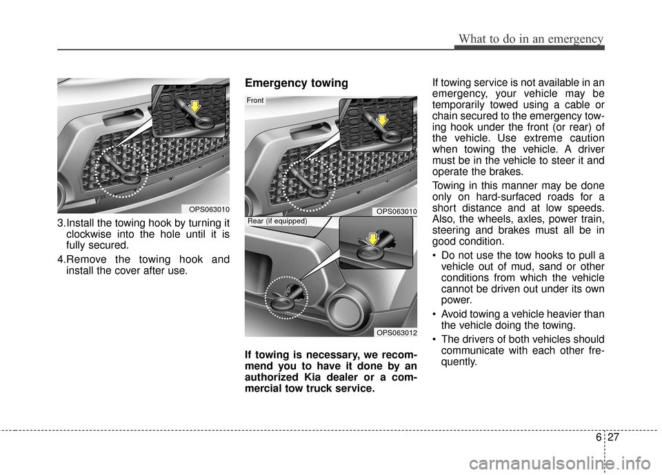 KIA Soul 2015 2.G Owners Manual 627
What to do in an emergency
3.Install the towing hook by turning itclockwise into the hole until it is
fully secured.
4.Remove the towing hook and install the cover after use.
Emergency towing
If t