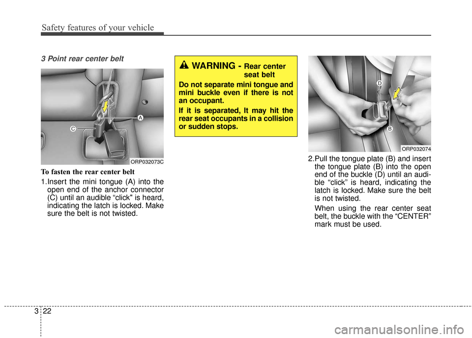 KIA Soul 2015 2.G Owners Guide Safety features of your vehicle
22
3
3 Point rear center belt
To fasten the rear center belt
1.Insert the mini tongue (A) into the
open end of the anchor connector
(C) until an audible “click" is he