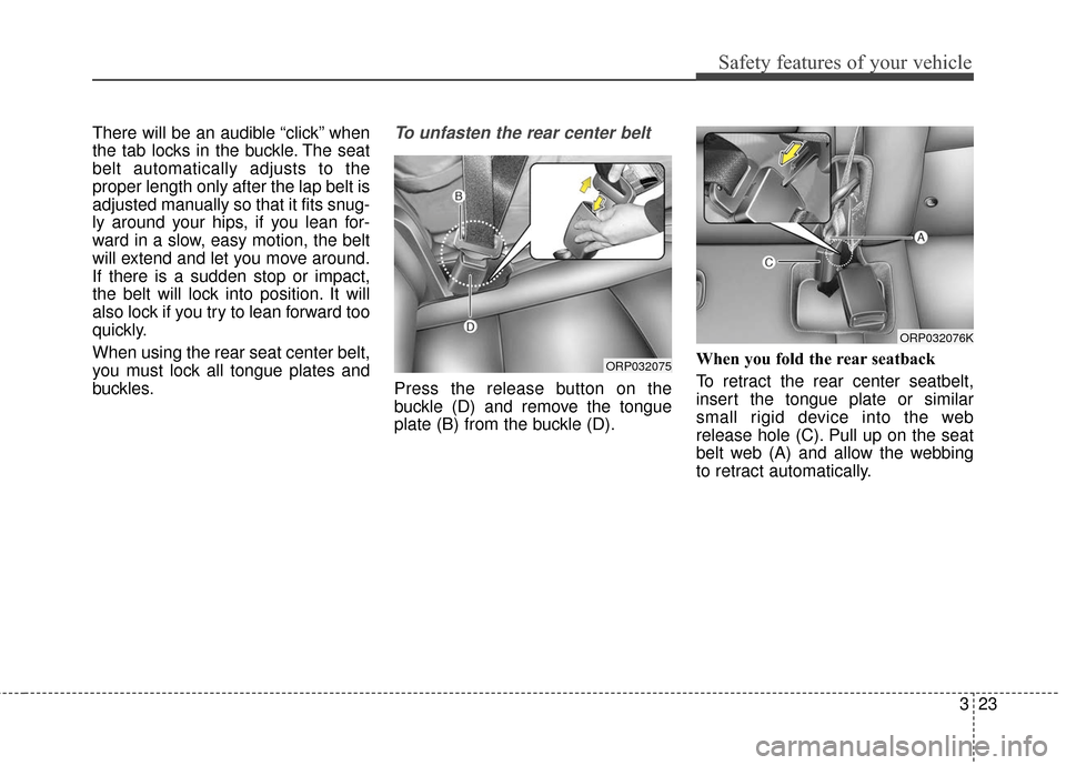 KIA Soul 2015 2.G Owners Guide 323
Safety features of your vehicle
There will be an audible “click” when
the tab locks in the buckle. The seat
belt automatically adjusts to the
proper length only after the lap belt is
adjusted 