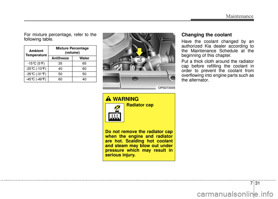 KIA Soul 2015 2.G Owners Manual 731
Maintenance
For mixture percentage, refer to the
following table.Changing the coolant
Have the coolant changed by an
authorized Kia dealer according to
the Maintenance Schedule at the
beginning of