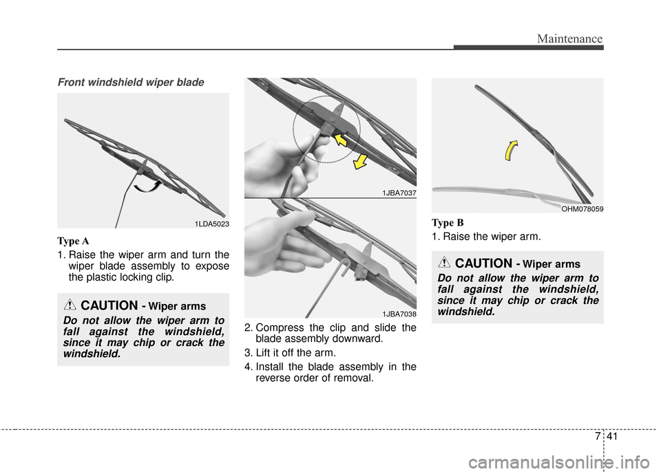 KIA Soul 2015 2.G Owners Manual 741
Maintenance
Front windshield wiper blade
Type A
1. Raise the wiper arm and turn thewiper blade assembly to expose
the plastic locking clip.
2. Compress the clip and slide theblade assembly downwar