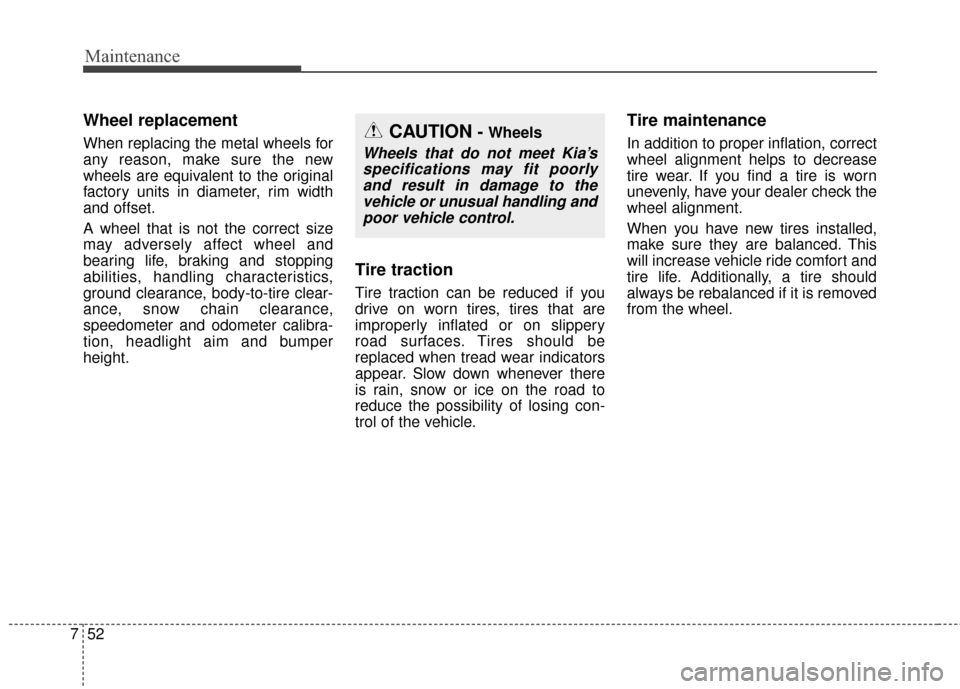 KIA Soul 2015 2.G Owners Manual Maintenance
52
7
Wheel replacement 
When replacing the metal wheels for
any reason, make sure the new
wheels are equivalent to the original
factory units in diameter, rim width
and offset.
A wheel tha