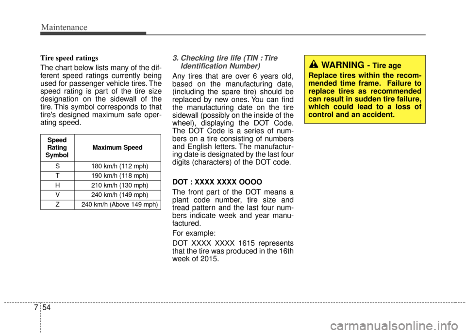 KIA Soul 2015 2.G Owners Manual Maintenance
54
7
Tire speed ratings  
The chart below lists many of the dif-
ferent speed ratings currently being
used for passenger vehicle tires. The
speed rating is part of the tire size
designatio