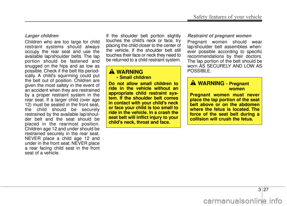 KIA Soul 2015 2.G Service Manual 327
Safety features of your vehicle
Larger children
Children who are too large for child
restraint systems should always
occupy the rear seat and use the
available lap/shoulder belts. The lap
portion 