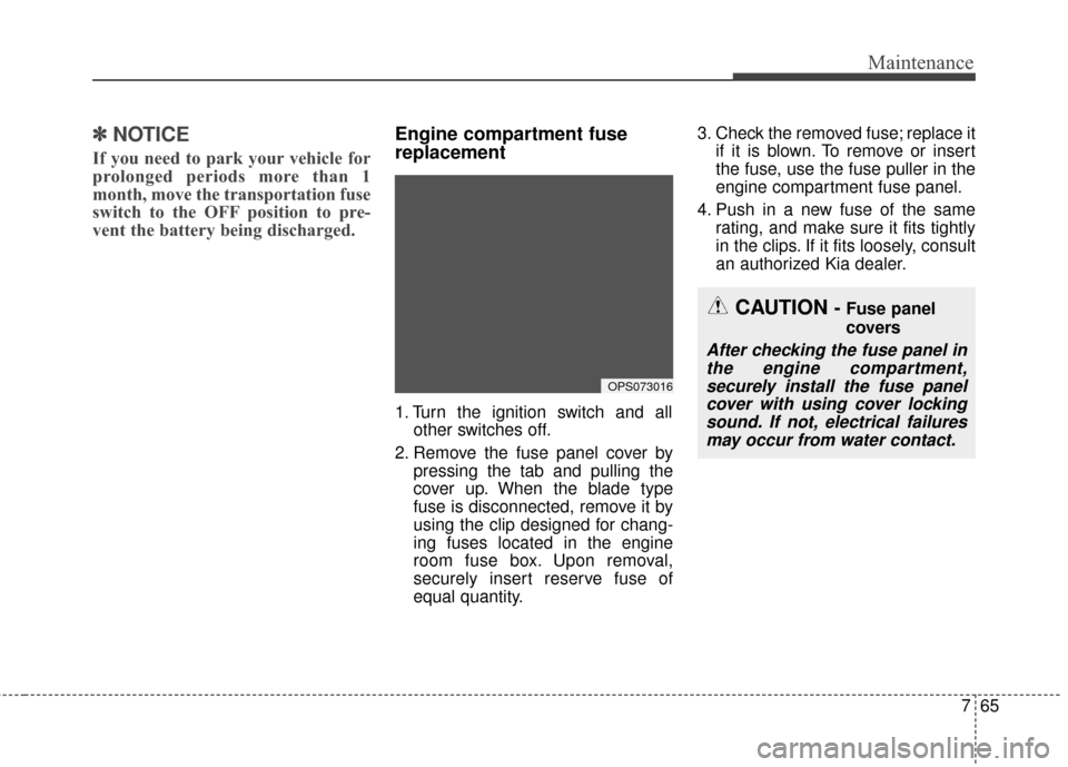 KIA Soul 2015 2.G Owners Manual 765
Maintenance
✽
✽NOTICE
If you need to park your vehicle for
prolonged periods more than 1
month, move the transportation fuse
switch to the OFF position to pre-
vent the battery being discharge