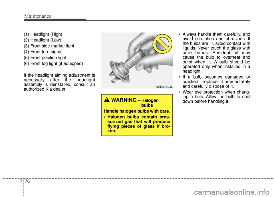 KIA Soul 2015 2.G Owners Manual Maintenance
76
7
(1) Headlight (High)
(2) Headlight (Low)
(3) Front side marker light
(4) Front turn signal
(5) Front position light
(6) Front fog light (if equipped)
If the headlight aiming adjustmen