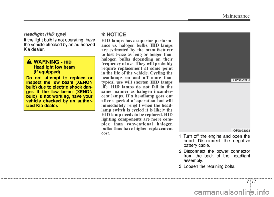 KIA Soul 2015 2.G Owners Manual 777
Maintenance
Headlight (HID type)
If the light bulb is not operating, have
the vehicle checked by an authorized
Kia dealer.
✽ ✽NOTICE
HID lamps have superior perform-
ance vs. halogen bulbs. HI KIA Soul 2015 2.G Owners Manual 777
Maintenance
Headlight (HID type)
If the light bulb is not operating, have
the vehicle checked by an authorized
Kia dealer.
✽ ✽NOTICE
HID lamps have superior perform-
ance vs. halogen bulbs. HI