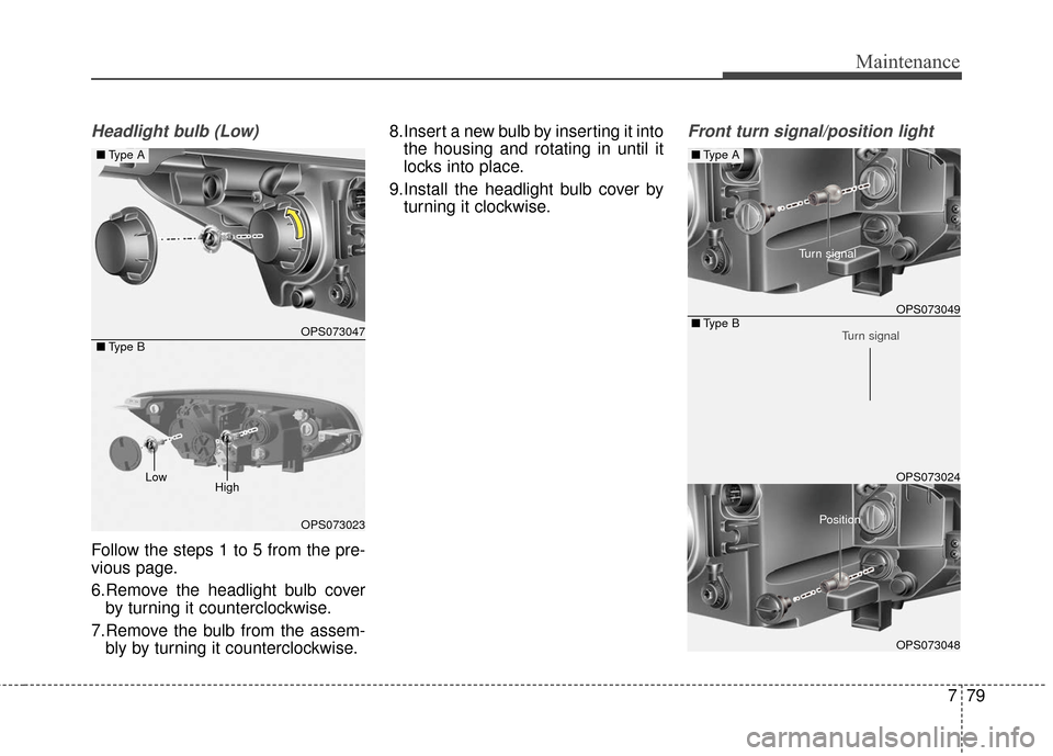 KIA Soul 2015 2.G Owners Manual 779
Maintenance
Headlight bulb (Low)
Follow the steps 1 to 5 from the pre-
vious page.
6.Remove the headlight bulb coverby turning it counterclockwise.
7.Remove the bulb from the assem- bly by turning