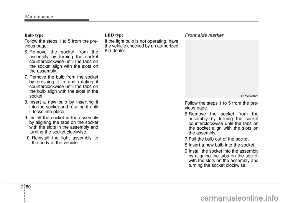 KIA Soul 2015 2.G Owners Manual Maintenance
80
7
Bulb type
Follow the steps 1 to 5 from the pre-
vious page.
6. Remove the socket from the
assembly by turning the socket
counterclockwise until the tabs on
the socket align with the s KIA Soul 2015 2.G Owners Manual Maintenance
80
7
Bulb type
Follow the steps 1 to 5 from the pre-
vious page.
6. Remove the socket from the
assembly by turning the socket
counterclockwise until the tabs on
the socket align with the s