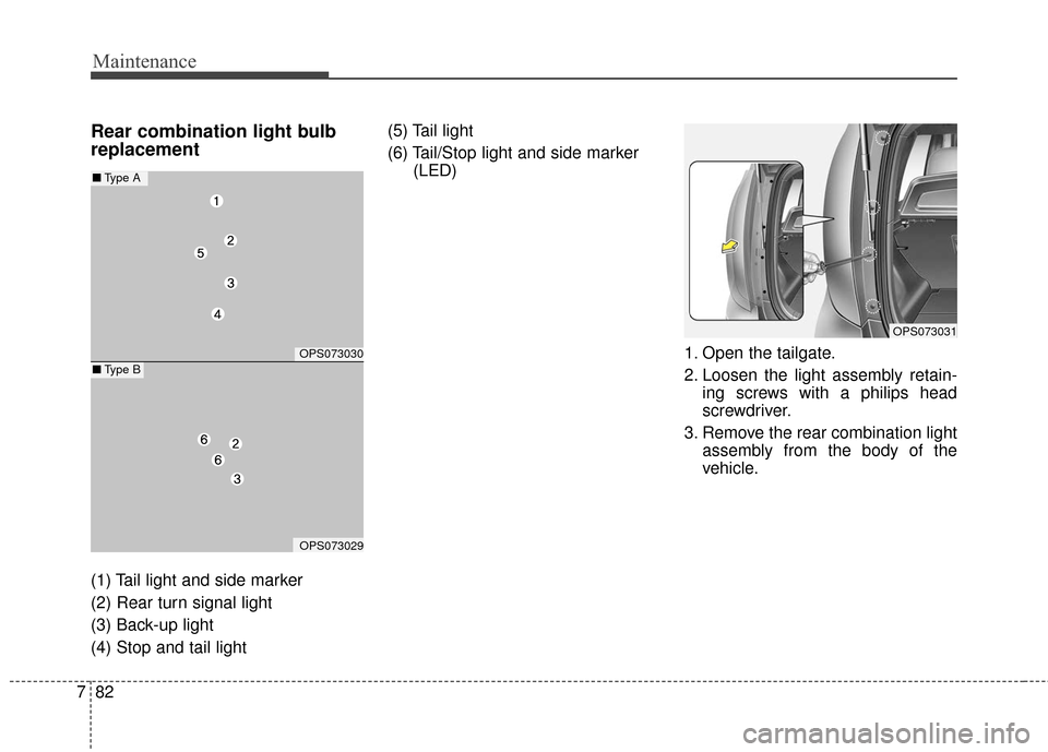 KIA Soul 2015 2.G Owners Manual Maintenance
82
7
Rear combination light bulb
replacement
(1) Tail light and side marker
(2) Rear turn signal light
(3) Back-up light
(4) Stop and tail light (5) Tail light
(6) Tail/Stop light and side