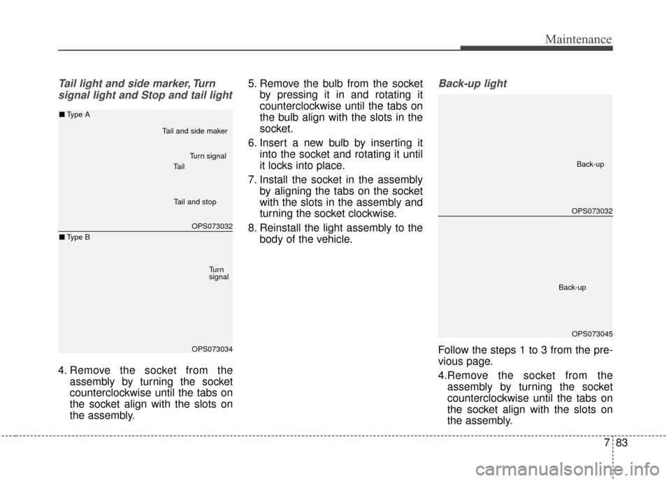 KIA Soul 2015 2.G Owners Manual 783
Maintenance
Tail light and side marker, Turnsignal light and Stop and tail light
4. Remove the socket from the assembly by turning the socket
counterclockwise until the tabs on
the socket align wi