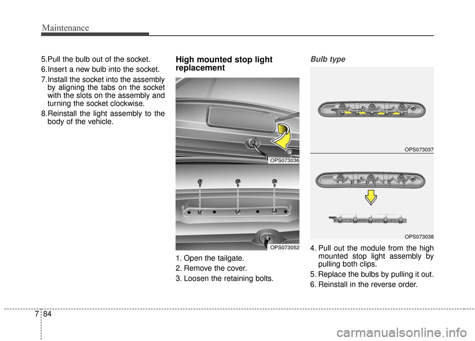 KIA Soul 2015 2.G Owners Manual Maintenance
84
7
5.Pull the bulb out of the socket.
6.Insert a new bulb into the socket.
7.Install the socket into the assembly
by aligning the tabs on the socket
with the slots on the assembly and
tu KIA Soul 2015 2.G Owners Manual Maintenance
84
7
5.Pull the bulb out of the socket.
6.Insert a new bulb into the socket.
7.Install the socket into the assembly
by aligning the tabs on the socket
with the slots on the assembly and
tu