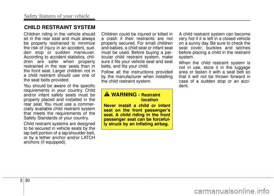 KIA Soul 2015 2.G Service Manual Safety features of your vehicle
30
3
CHILD RESTRAINT SYSTEM
Children riding in the vehicle should
sit in the rear seat and must always
be properly restrained to minimize
the risk of injury in an accid