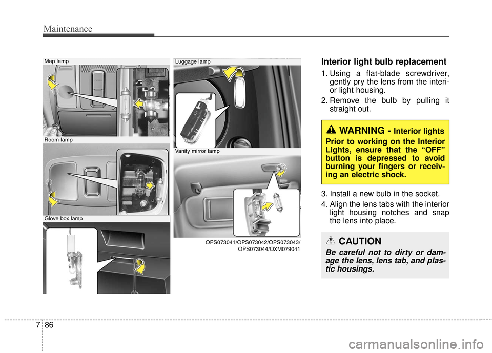 KIA Soul 2015 2.G Owners Manual Maintenance
86
7
Interior light bulb replacement
1. Using a flat-blade screwdriver,
gently pry the lens from the interi-
or light housing.
2. Remove the bulb by pulling it straight out.
3. Install a n