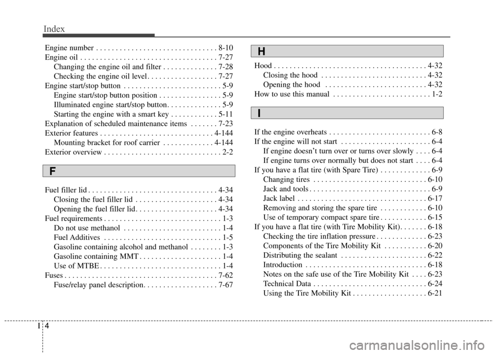 KIA Soul 2015 2.G Owners Manual Index
4I
Engine number . . . . . . . . . . . . . . . . . . . . . . . . . . . . . . . 8-10
Engine oil . . . . . . . . . . . . . . . . . . . . . . . . . . . . . . . . . . . 7-\
27Changing the engine oil KIA Soul 2015 2.G Owners Manual Index
4I
Engine number . . . . . . . . . . . . . . . . . . . . . . . . . . . . . . . 8-10
Engine oil . . . . . . . . . . . . . . . . . . . . . . . . . . . . . . . . . . . 7-\
27Changing the engine oil