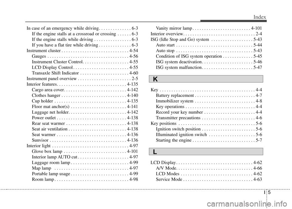 KIA Soul 2015 2.G Owners Manual I5
Index
In case of an emergency while driving . . . . . . . . . . . . . . 6-3If the engine stalls at a crossroad or crossing . . . . . . 6-3
If the engine stalls while driving . . . . . . . . . . . . KIA Soul 2015 2.G Owners Manual I5
Index
In case of an emergency while driving . . . . . . . . . . . . . . 6-3If the engine stalls at a crossroad or crossing . . . . . . 6-3
If the engine stalls while driving . . . . . . . . . . . .