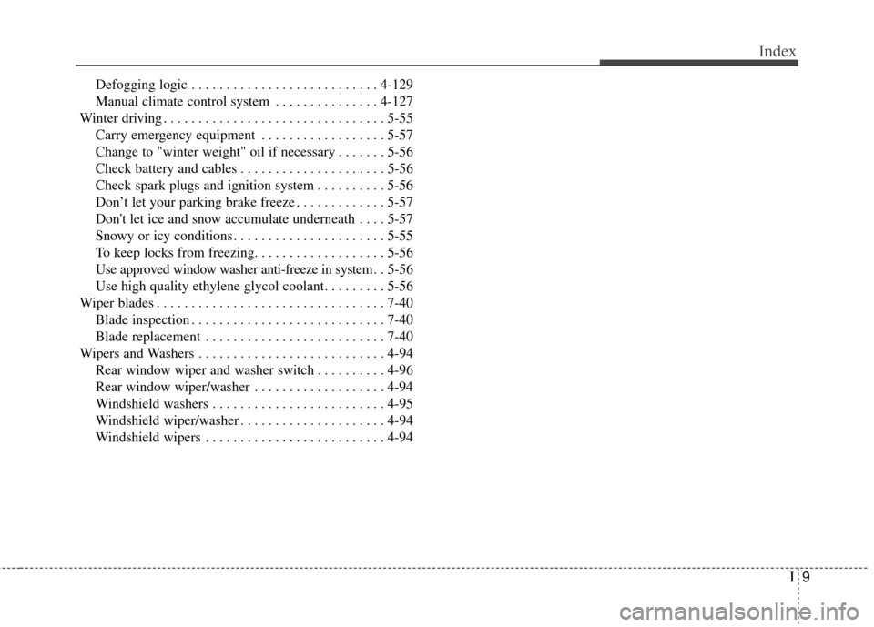 KIA Soul 2015 2.G Owners Manual I9
Index
Defogging logic . . . . . . . . . . . . . . . . . . . . . . . . . . . 4-129
Manual climate control system . . . . . . . . . . . . . . . 4-127
Winter driving . . . . . . . . . . . . . . . . . 