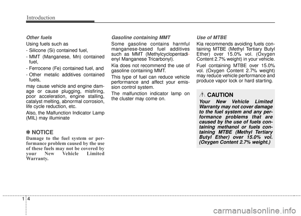 KIA Soul 2015 2.G Owners Manual Introduction
41
Other fuels
Using fuels such as
- Silicone (Si) contained fuel,
- MMT (Manganese, Mn) containedfuel,
- Ferrocene (Fe) contained fuel, and
- Other metalic additives contained fuels,
may