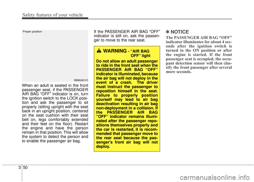 KIA Soul 2015 2.G Owners Manual Safety features of your vehicle
50
3
When an adult is seated in the front
passenger seat, if the PASSENGER
AIR BAG “OFF” indicator is on, turn
the ignition switch to the LOCK posi-
tion and ask th