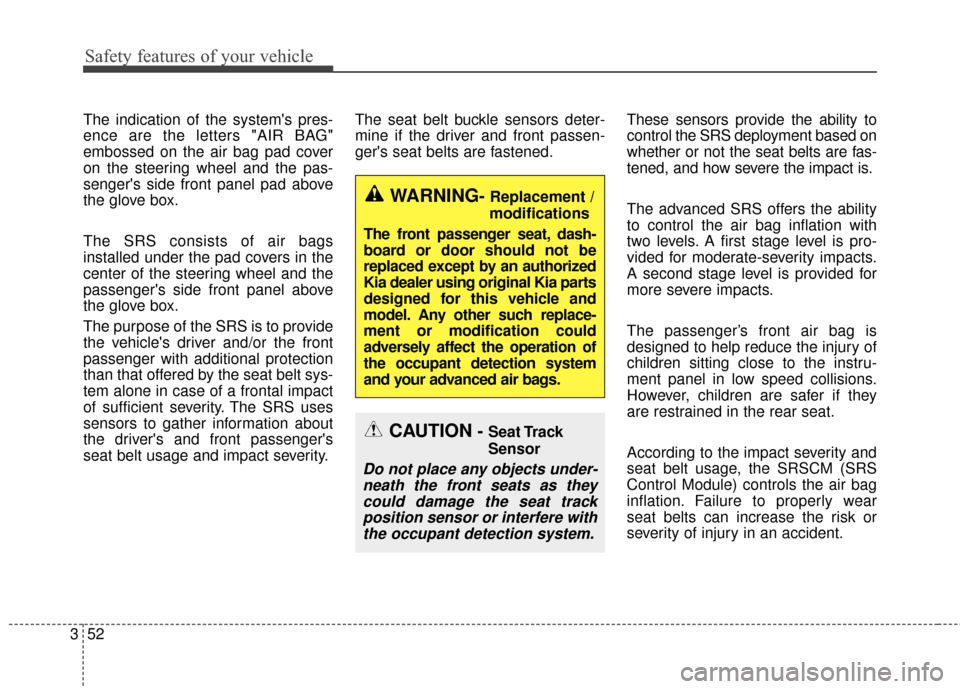 KIA Soul 2015 2.G Owners Manual Safety features of your vehicle
52
3
The indication of the systems pres-
ence are the letters "AIR BAG"
embossed on the air bag pad cover
on the steering wheel and the pas-
sengers side front panel 
