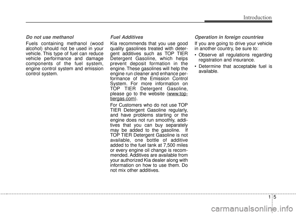 KIA Soul 2015 2.G Owners Manual 15
Introduction
Do not use methanol
Fuels containing methanol (wood
alcohol) should not be used in your
vehicle. This type of fuel can reduce
vehicle performance and damage
components of the fuel syst KIA Soul 2015 2.G Owners Manual 15
Introduction
Do not use methanol
Fuels containing methanol (wood
alcohol) should not be used in your
vehicle. This type of fuel can reduce
vehicle performance and damage
components of the fuel syst