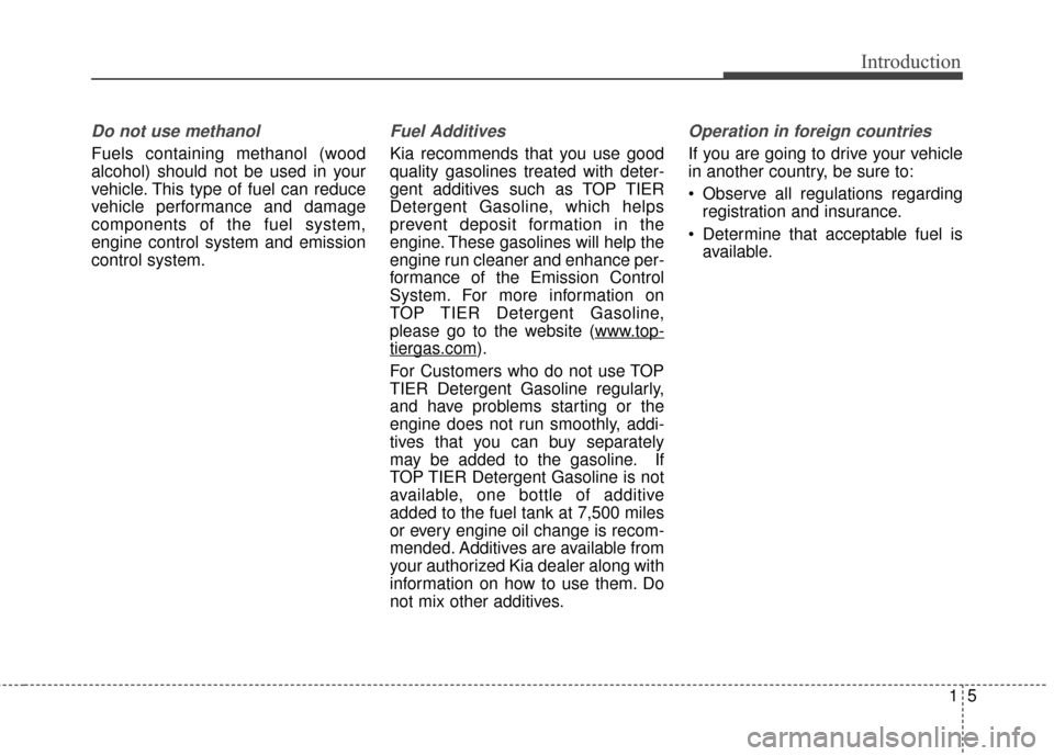 KIA Soul 2015 2.G Owners Manual 15
Introduction
Do not use methanol
Fuels containing methanol (wood
alcohol) should not be used in your
vehicle. This type of fuel can reduce
vehicle performance and damage
components of the fuel syst
