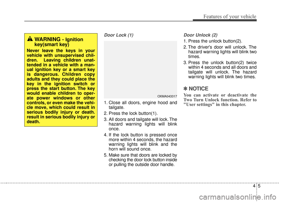 KIA Soul 2015 2.G Owners Manual 45
Features of your vehicle
Door Lock (1)
1. Close all doors, engine hood andtailgate.
2. Press the lock button(1).
3. All doors and tailgate will lock. The hazard warning lights will blink
once.
4. I