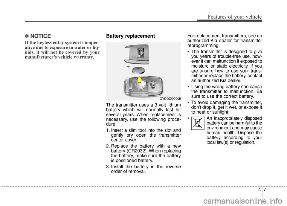 KIA Soul 2015 2.G Owners Manual 47
Features of your vehicle
✽
✽NOTICE
If the keyless entry system is inoper-
ative due to exposure to water or liq-
uids, it will not be covered by your
manufacturer’s vehicle warranty. 
Battery