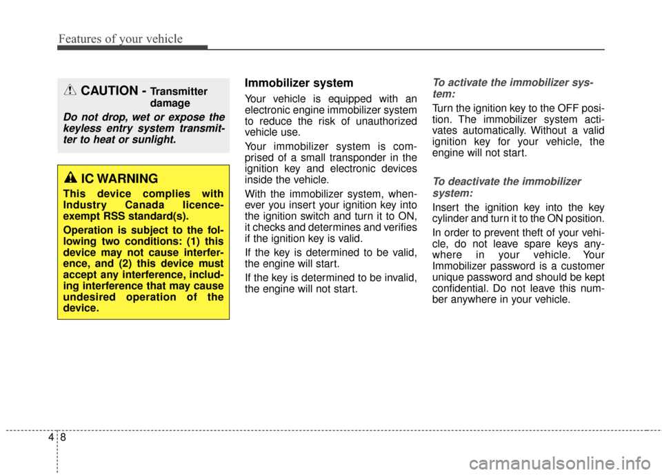 KIA Soul 2015 2.G Owners Manual Features of your vehicle
84
Immobilizer system
Your vehicle is equipped with an
electronic engine immobilizer system
to reduce the risk of unauthorized
vehicle use.
Your immobilizer system is com-
pri