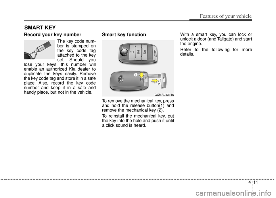 KIA Soul 2015 2.G Owners Manual 411
Features of your vehicle
Record your key number
The key code num-
ber is stamped on
the key code tag
attached to the key
set. Should you
lose your keys, this number will
enable an authorized Kia d KIA Soul 2015 2.G Owners Manual 411
Features of your vehicle
Record your key number
The key code num-
ber is stamped on
the key code tag
attached to the key
set. Should you
lose your keys, this number will
enable an authorized Kia d