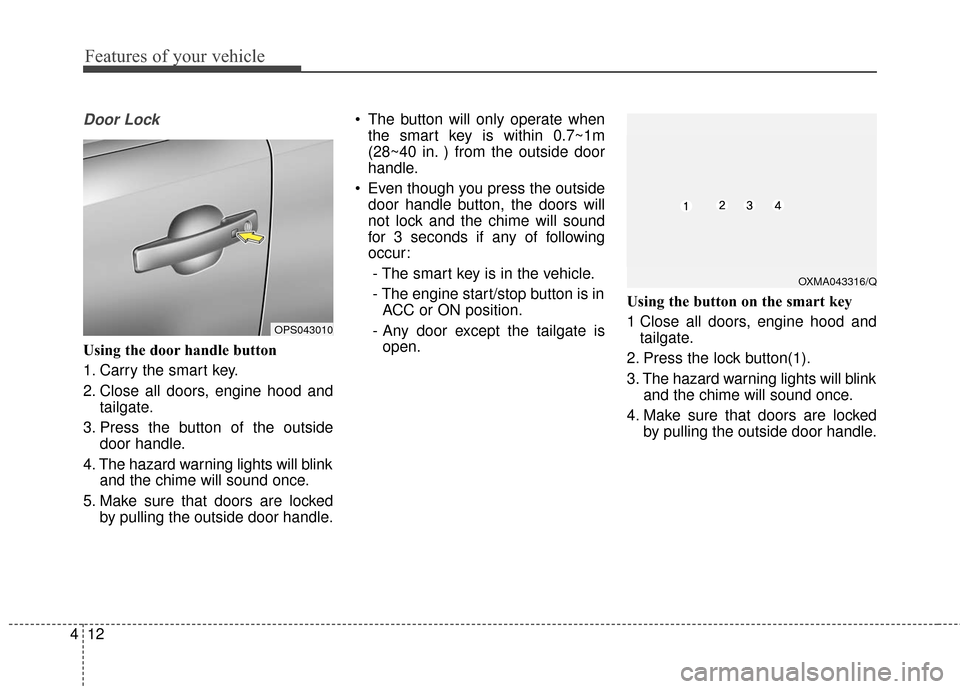 KIA Soul 2015 2.G Owners Manual Features of your vehicle
12
4
Door Lock
Using the door handle button
1. Carry the smart key.
2. Close all doors, engine hood and
tailgate.
3. Press the button of the outside door handle.
4. The hazard