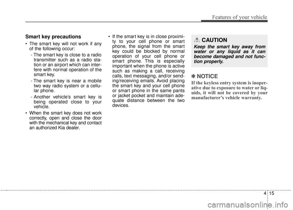 KIA Soul 2015 2.G Owners Manual 415
Features of your vehicle
Smart key precautions
 The smart key will not work if anyof the following occur:
- The smart key is close to a radio transmitter such as a radio sta-
tion or an airport wh