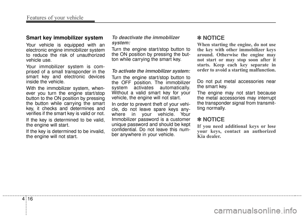 KIA Soul 2015 2.G Owners Manual Features of your vehicle
16
4
Smart key immobilizer system
Your vehicle is equipped with an
electronic engine immobilizer system
to reduce the risk of unauthorized
vehicle use.
Your immobilizer system