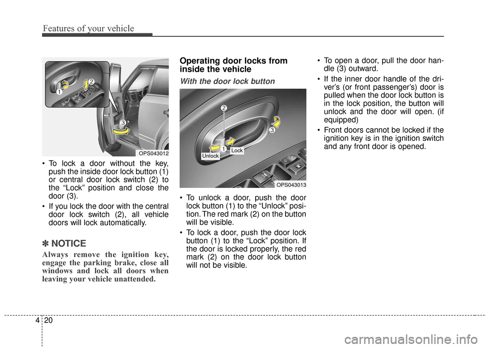 KIA Soul 2015 2.G Owners Manual Features of your vehicle
20
4
 To lock a door without the key,
push the inside door lock button (1)
or central door lock switch (2) to
the “Lock” position and close the
door (3).
 If you lock the 