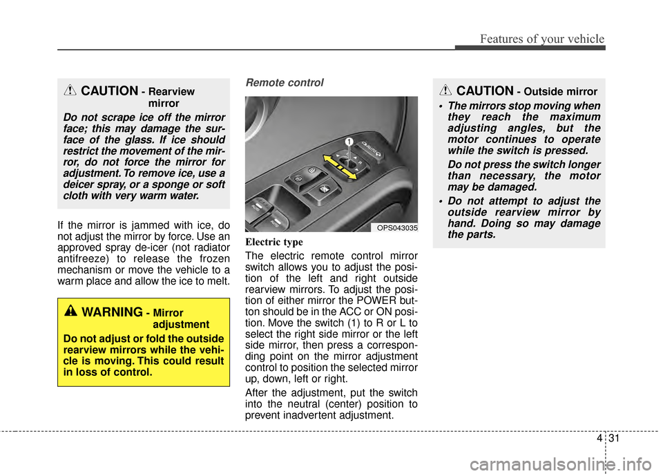 KIA Soul EV 2015 2.G Owners Manual 431
Features of your vehicle
If the mirror is jammed with ice, do
not adjust the mirror by force. Use an
approved spray de-icer (not radiator
antifreeze) to release the frozen
mechanism or move the ve KIA Soul EV 2015 2.G Owners Manual 431
Features of your vehicle
If the mirror is jammed with ice, do
not adjust the mirror by force. Use an
approved spray de-icer (not radiator
antifreeze) to release the frozen
mechanism or move the ve