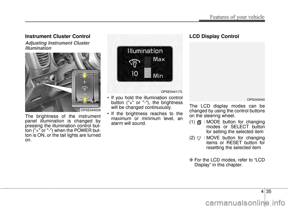 KIA Soul EV 2015 2.G Owners Manual 435
Features of your vehicle
Instrument Cluster Control
Adjusting Instrument ClusterIllumination
The brightness of the instrument
panel illumination is changed by
pressing the illumination control but KIA Soul EV 2015 2.G Owners Manual 435
Features of your vehicle
Instrument Cluster Control
Adjusting Instrument ClusterIllumination
The brightness of the instrument
panel illumination is changed by
pressing the illumination control but