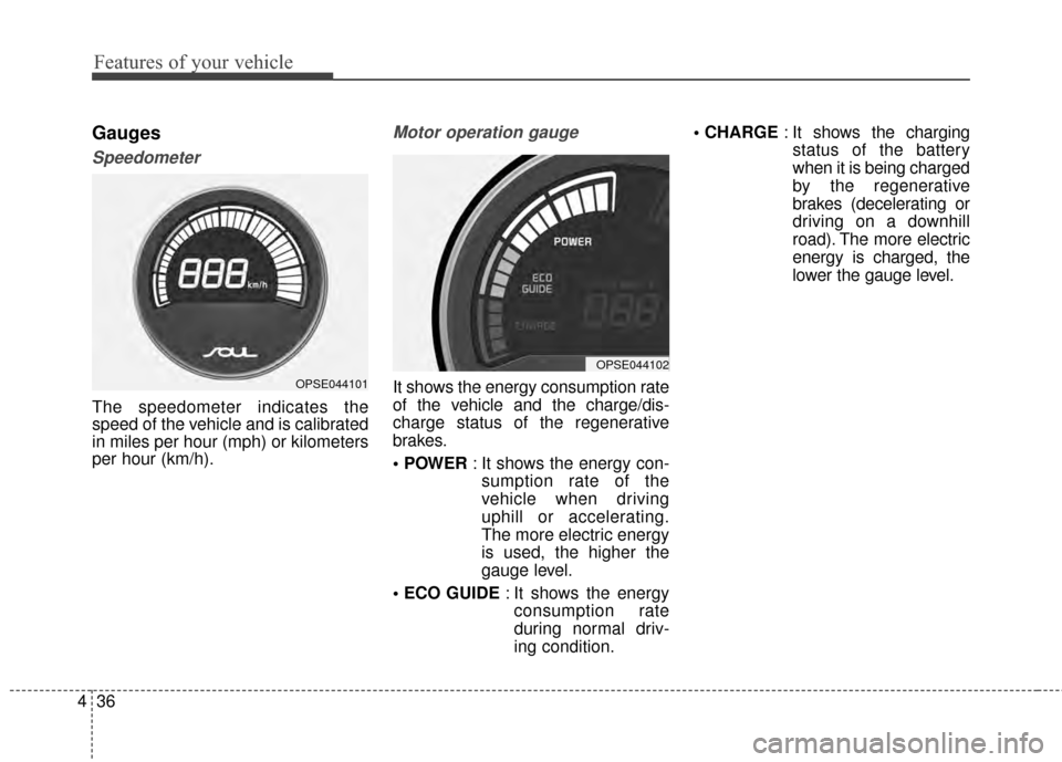 KIA Soul EV 2015 2.G Owners Manual Features of your vehicle
36
4
Gauges
Speedometer
The speedometer indicates the
speed of the vehicle and is calibrated
in miles per hour (mph) or kilometers
per hour (km/h).
Motor operation gauge
It sh KIA Soul EV 2015 2.G Owners Manual Features of your vehicle
36
4
Gauges
Speedometer
The speedometer indicates the
speed of the vehicle and is calibrated
in miles per hour (mph) or kilometers
per hour (km/h).
Motor operation gauge
It sh