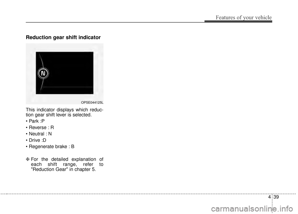 KIA Soul EV 2015 2.G Owners Manual 439
Features of your vehicle
Reduction gear shift indicator
This indicator displays which reduc-
tion gear shift lever is selected.
R
N
B
❈For the detailed explanation of
each shift range, refe KIA Soul EV 2015 2.G Owners Manual 439
Features of your vehicle
Reduction gear shift indicator
This indicator displays which reduc-
tion gear shift lever is selected.
R
N
B
❈For the detailed explanation of
each shift range, refe