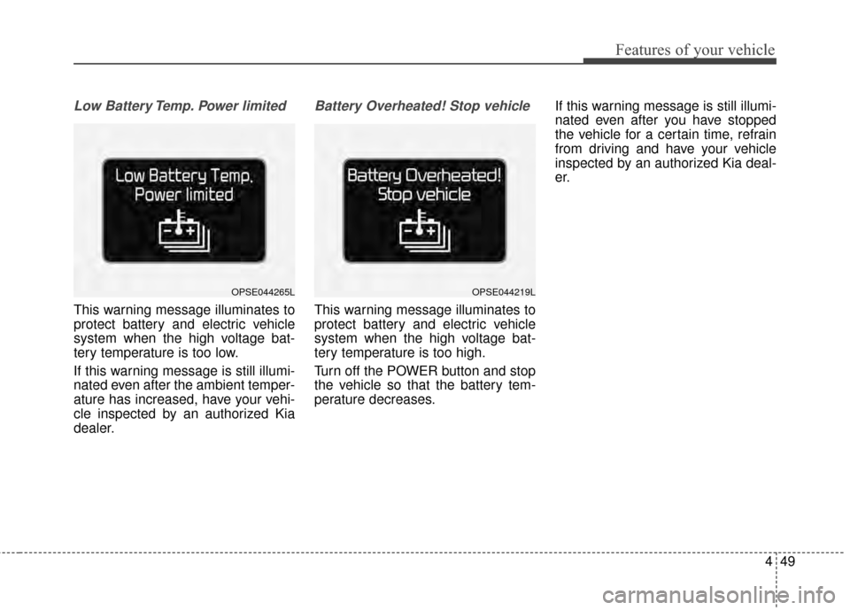 KIA Soul EV 2015 2.G Owners Manual 449
Features of your vehicle
Low Battery Temp. Power limited
This warning message illuminates to
protect battery and electric vehicle
system when the high voltage bat-
tery temperature is too low.
If KIA Soul EV 2015 2.G Owners Manual 449
Features of your vehicle
Low Battery Temp. Power limited
This warning message illuminates to
protect battery and electric vehicle
system when the high voltage bat-
tery temperature is too low.
If