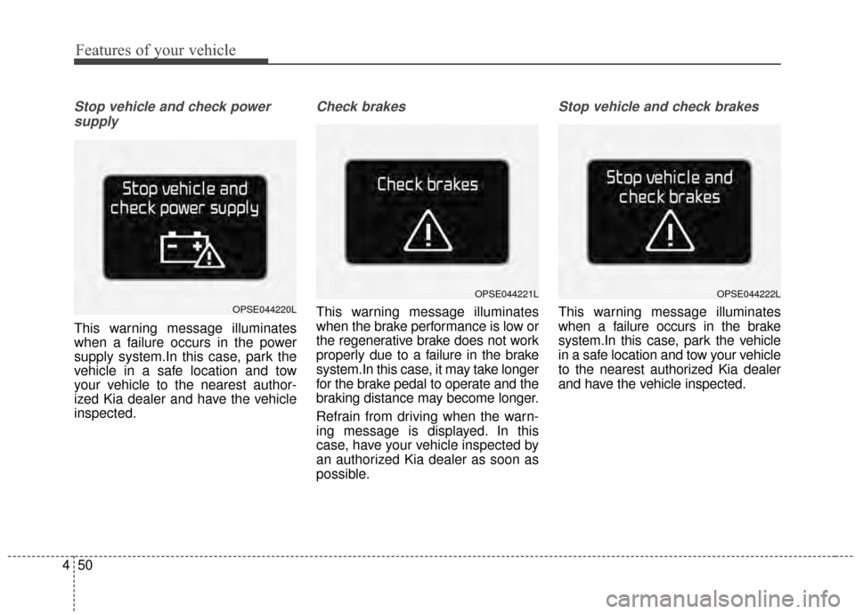 KIA Soul EV 2015 2.G Owners Manual Features of your vehicle
50
4
Stop vehicle and check power
supply
This warning message illuminates
when a failure occurs in the power
supply system.In this case, park the
vehicle in a safe location an KIA Soul EV 2015 2.G Owners Manual Features of your vehicle
50
4
Stop vehicle and check power
supply
This warning message illuminates
when a failure occurs in the power
supply system.In this case, park the
vehicle in a safe location an