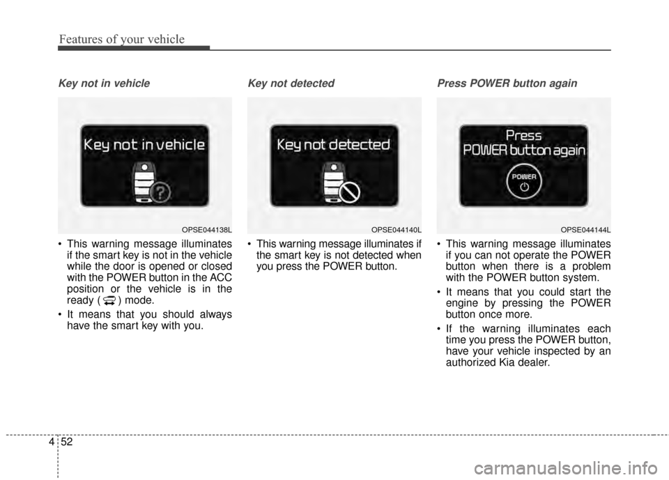 KIA Soul EV 2015 2.G Owners Manual Features of your vehicle
52
4
Key not in vehicle
This warning message illuminates
if the smart key is not in the vehicle
while the door is opened or closed
with the POWER button in the ACC
position o KIA Soul EV 2015 2.G Owners Manual Features of your vehicle
52
4
Key not in vehicle
This warning message illuminates
if the smart key is not in the vehicle
while the door is opened or closed
with the POWER button in the ACC
position o