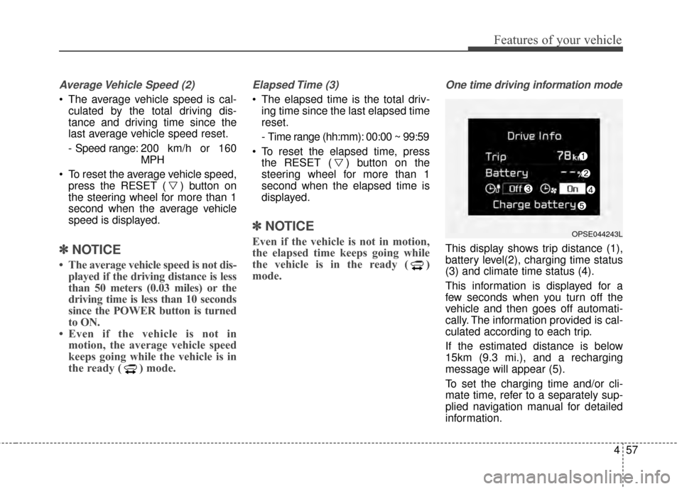 KIA Soul EV 2015 2.G Owners Manual 457
Features of your vehicle
Average Vehicle Speed (2)
 The average vehicle speed is cal-culated by the total driving dis-
tance and driving time since the
last average vehicle speed reset.
- Speed ra